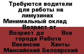 Требуются водители для работы на лимузинах. › Минимальный оклад ­ 40 000 › Возраст от ­ 28 › Возраст до ­ 50 - Все города Работа » Вакансии   . Ханты-Мансийский,Белоярский г.